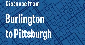 The distance from Burlington, Vermont 
to Pittsburgh, Pennsylvania