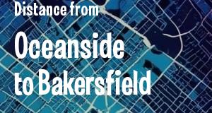 The distance from Oceanside 
to Bakersfield, California