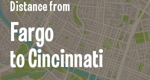The distance from Fargo, North Dakota 
to Cincinnati, Ohio