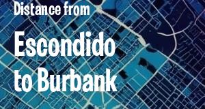 The distance from Escondido 
to Burbank, California