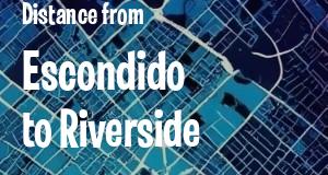 The distance from Escondido 
to Riverside, California