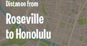 The distance from Roseville, California 
to Honolulu, Hawaii