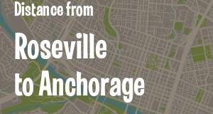 The distance from Roseville, California 
to Anchorage, Alaska