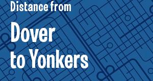 The distance from Dover, Delaware 
to Yonkers, New York