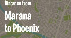 The distance from Marana 
to Phoenix, Arizona