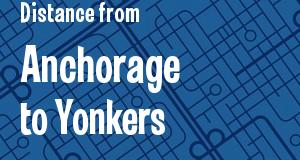 The distance from Anchorage, Alaska 
to Yonkers, New York