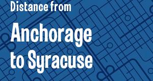 The distance from Anchorage, Alaska 
to Syracuse, New York