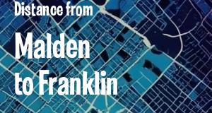 The distance from Malden 
to Franklin, Massachusetts