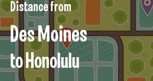 The distance from Des Moines, Iowa 
to Honolulu, Hawaii