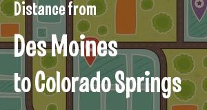 The distance from Des Moines, Iowa 
to Colorado Springs, Colorado
