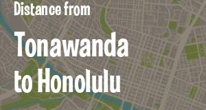 The distance from Tonawanda, New York 
to Honolulu, Hawaii