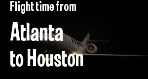 The flight time from Atlanta, Georgia 
to Houston, Texas