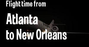 The flight time from Atlanta, Georgia 
to New Orleans, Louisiana