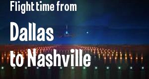 The flight time from Dallas, Texas 
to Nashville, Tennessee