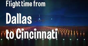 The flight time from Dallas, Texas 
to Cincinnati, Ohio