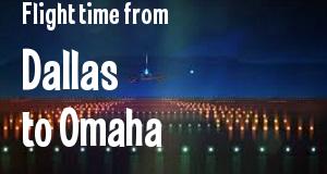 The flight time from Dallas, Texas 
to Omaha, Nebraska