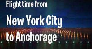 The flight time from New York City, New York 
to Anchorage, Alaska