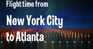 The flight time from New York City, New York 
to Atlanta, Georgia