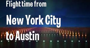 The flight time from New York City, New York 
to Austin, Texas