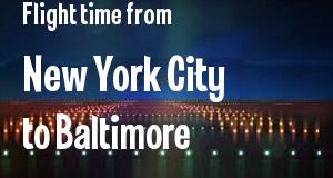 The flight time from New York City, New York 
to Baltimore, Maryland