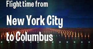 The flight time from New York City, New York 
to Columbus, Ohio