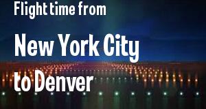 The flight time from New York City, New York 
to Denver, Colorado