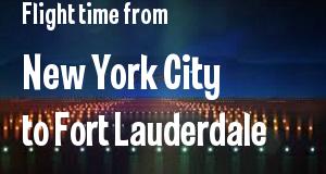 The flight time from New York City, New York 
to Fort Lauderdale, Florida