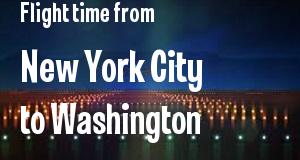 The flight time from New York City, New York 
to Washington, District of Columbia