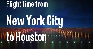 The flight time from New York City, New York 
to Houston, Texas