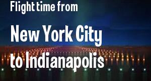 The flight time from New York City, New York 
to Indianapolis, Indiana