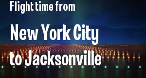 The flight time from New York City, New York 
to Jacksonville, Florida