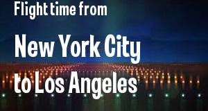 The flight time from New York City, New York 
to Los Angeles, California