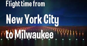 The flight time from New York City, New York 
to Milwaukee, Wisconsin