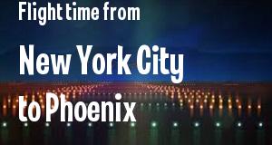 The flight time from New York City, New York 
to Phoenix, Arizona