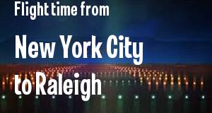 The flight time from New York City, New York 
to Raleigh, North Carolina