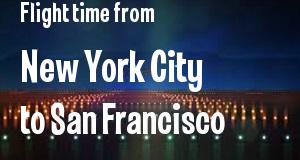 The flight time from New York City, New York 
to San Francisco, California