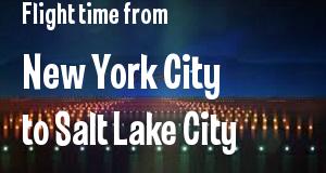 The flight time from New York City, New York 
to Salt Lake City, Utah