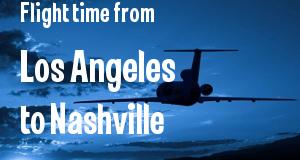 The flight time from Los Angeles, California 
to Nashville, Tennessee