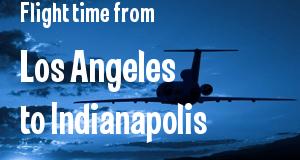 The flight time from Los Angeles, California 
to Indianapolis, Indiana