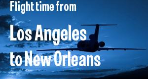 The flight time from Los Angeles, California 
to New Orleans, Louisiana