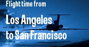 The flight time from Los Angeles 
to San Francisco, California