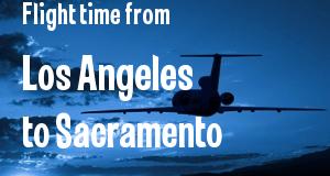The flight time from Los Angeles 
to Sacramento, California