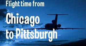 The flight time from Chicago, Illinois 
to Pittsburgh, Pennsylvania