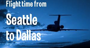 The flight time from Seattle, Washington 
to Dallas, Texas