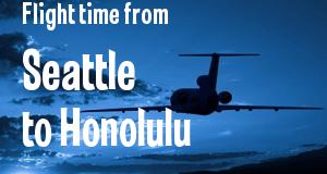 The flight time from Seattle, Washington 
to Honolulu, Hawaii